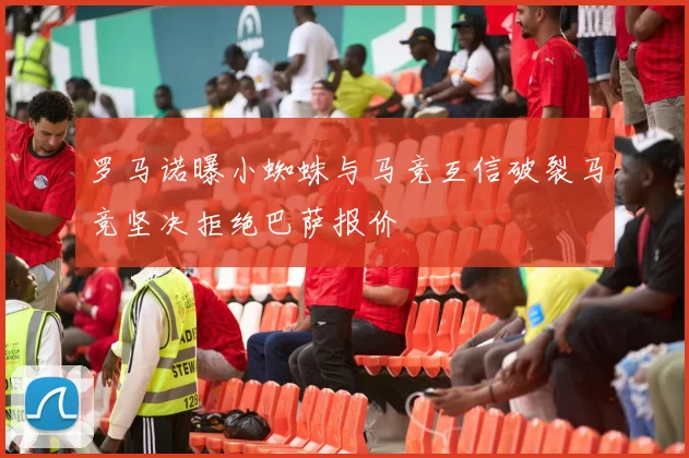 罗马诺曝小蜘蛛与马竞互信破裂马竞坚决拒绝巴萨报价