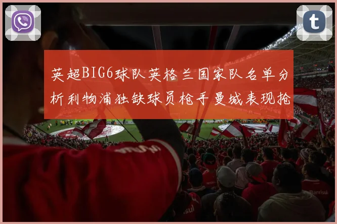 英超BIG6球队英格兰国家队名单分析利物浦独缺球员枪手曼城表现抢眼