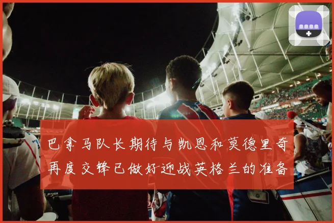 巴拿马队长期待与凯恩和莫德里奇再度交锋已做好迎战英格兰的准备