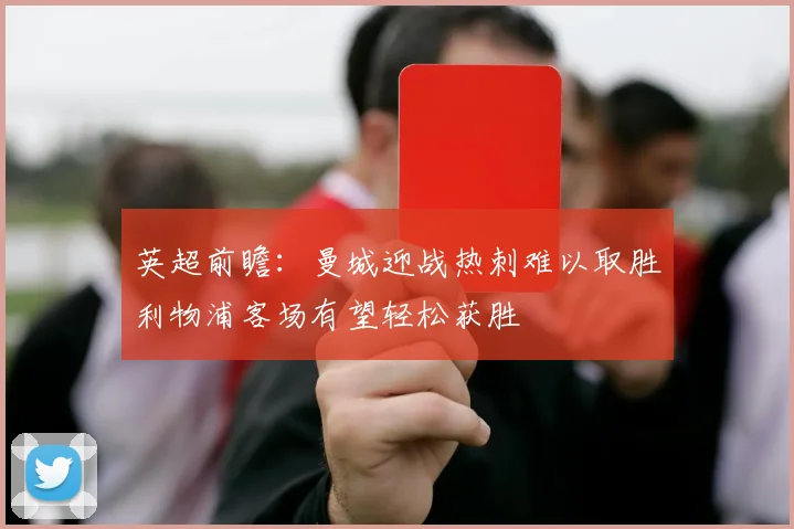 英超前瞻：曼城迎战热刺难以取胜利物浦客场有望轻松获胜
