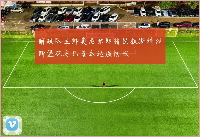 前狼队主帅奥尼尔即将执教斯特拉斯堡双方已基本达成协议