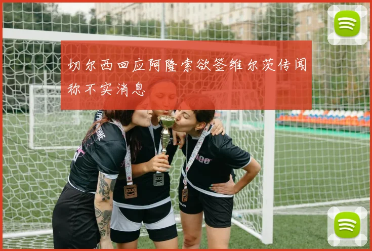 切尔西回应阿隆索欲签维尔茨传闻称不实消息