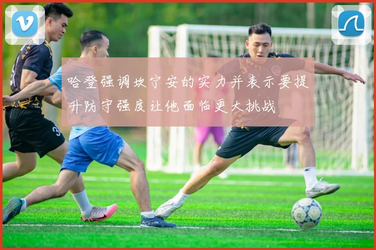 哈登强调坎宁安的实力并表示要提升防守强度让他面临更大挑战
