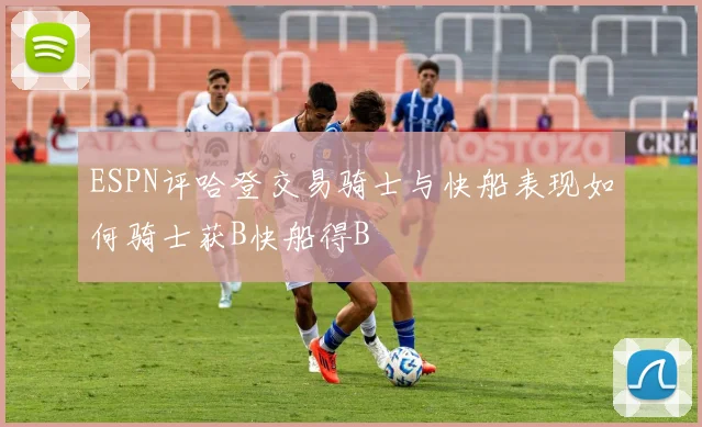 ESPN评哈登交易骑士与快船表现如何骑士获B快船得B