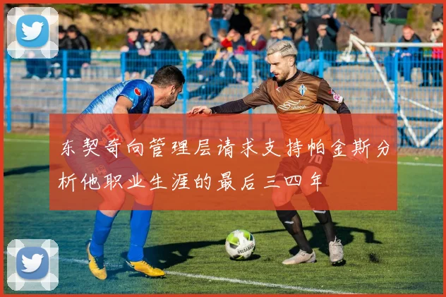 东契奇向管理层请求支持帕金斯分析他职业生涯的最后三四年