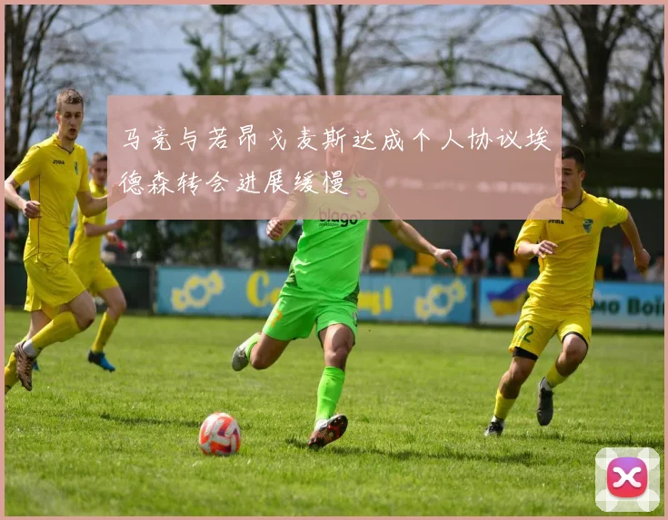 马竞与若昂戈麦斯达成个人协议埃德森转会进展缓慢