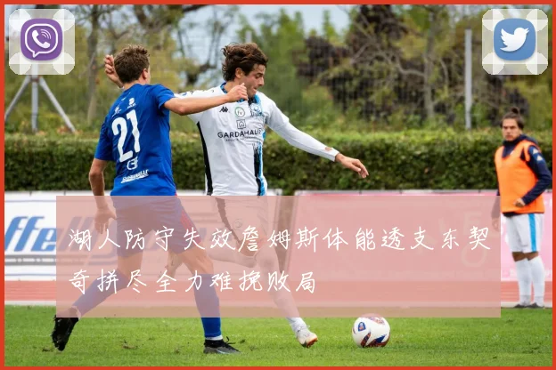 湖人防守失效詹姆斯体能透支东契奇拼尽全力难挽败局